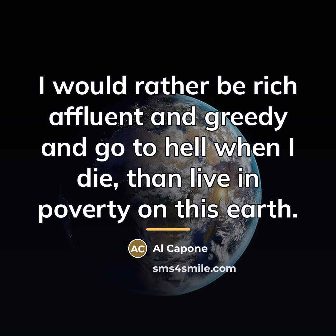 “I would rather be rich affluent and greedy and go…” quote by Al Capone