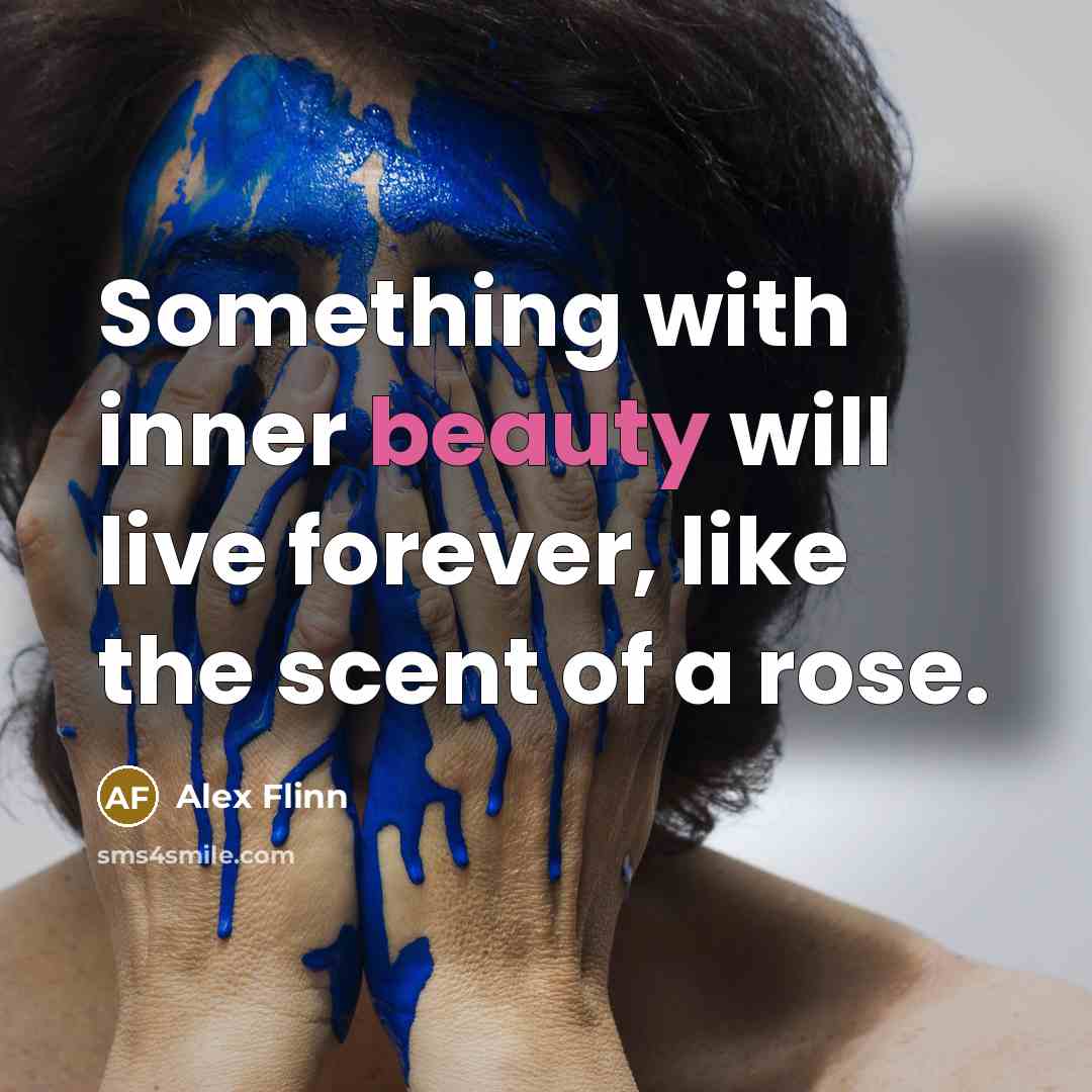 “Something with inner beauty will live forever, like the scent…” quote by Alex Flinn