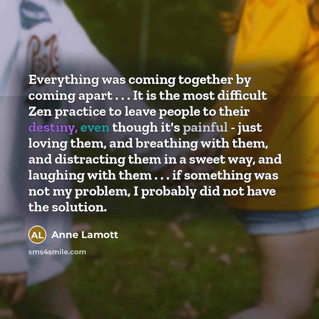 “Everything was coming together by coming apart . . .…” quote by Anne Lamott