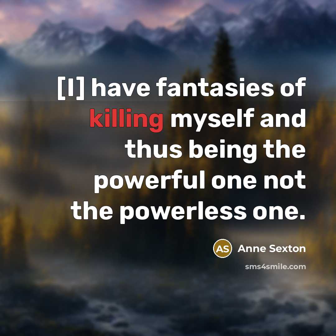 “[I] have fantasies of killing myself and thus being the…” quote by Anne Sexton