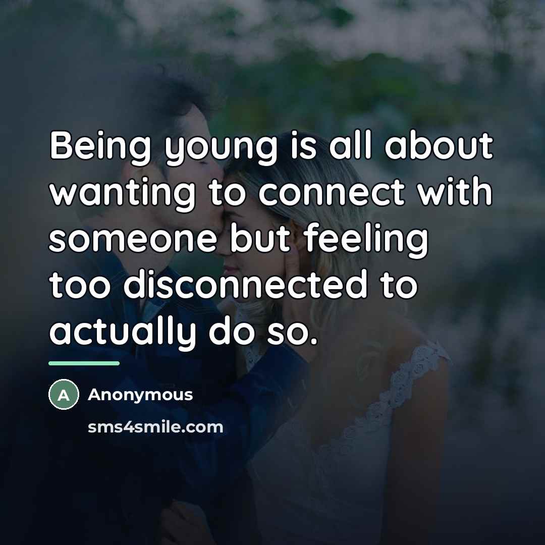 “Being young is all about wanting to connect with someone…” quote by Anonymous