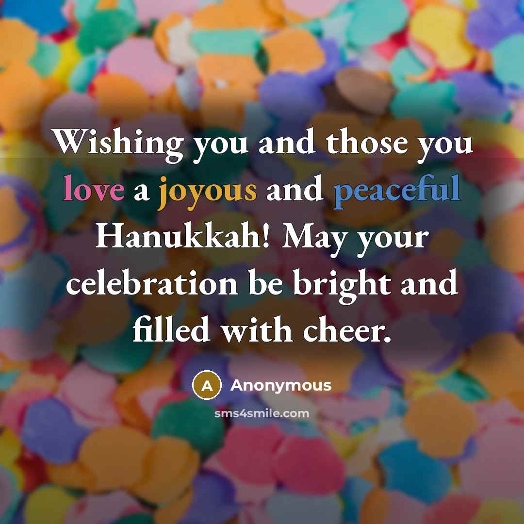 “Wishing you and those you love a joyous and peaceful Hanukkah! May your celebration be bright and filled with cheer.” quote by Anonymous