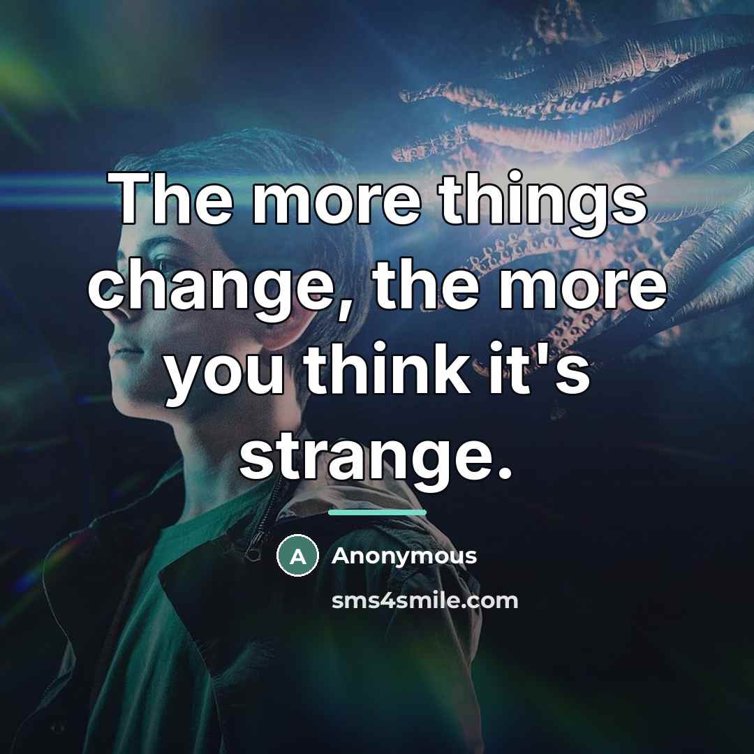 “The more things change, the more you think it's strange.…” quote by Anonymous