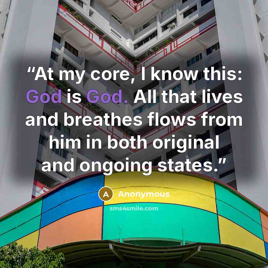 “At my core, I know this: God is God. All that lives and breathes flows from him in both original and ongoing states.” quote by Anonymous