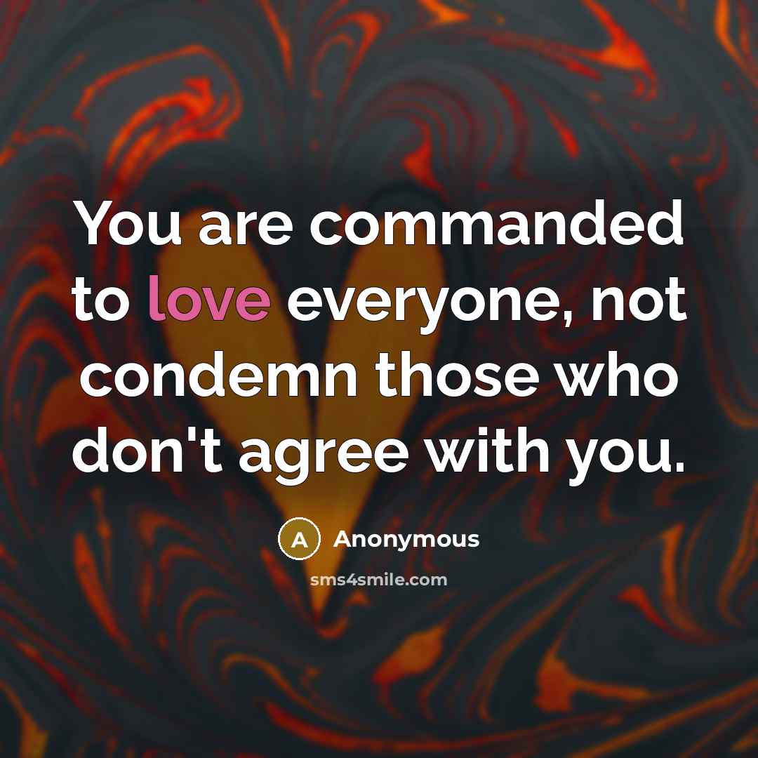 “You are commanded to love everyone, not condemn those who don't agree with you.” quote by Anonymous
