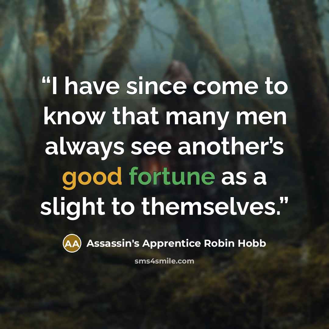 “I have since come to know that many men always see another’s good fortune as a slight to themselves.” quote by Assassin's Apprentice Robin Hobb