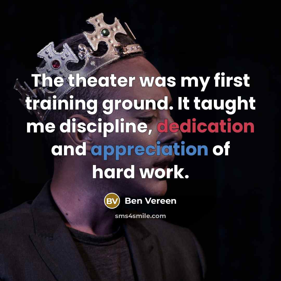 “The theater was my first training ground. It taught me discipline, dedication and appreciation of hard work.” quote by Ben Vereen