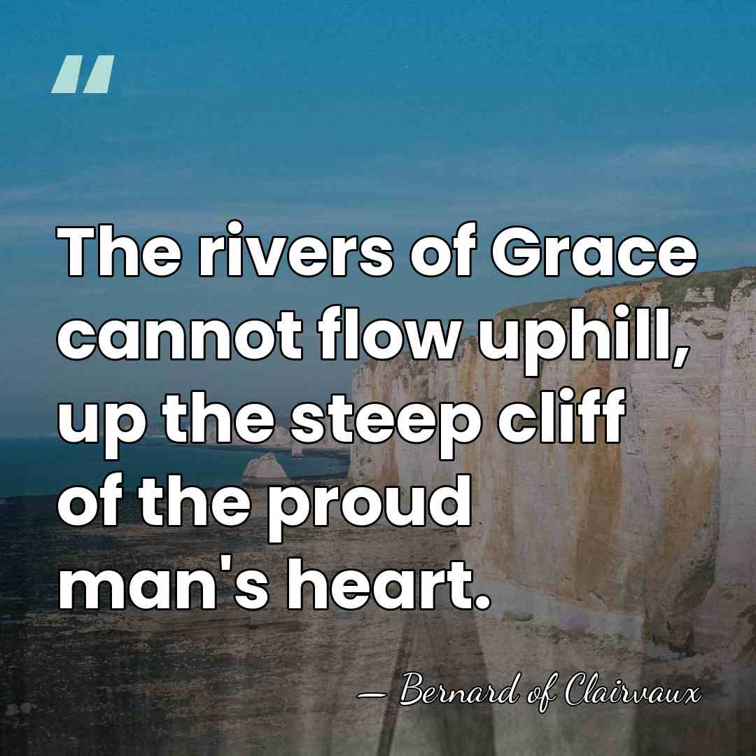 The rivers of Grace cannot flow uphill, up the steep cliff of&hellip; - Bernard of Clairvaux