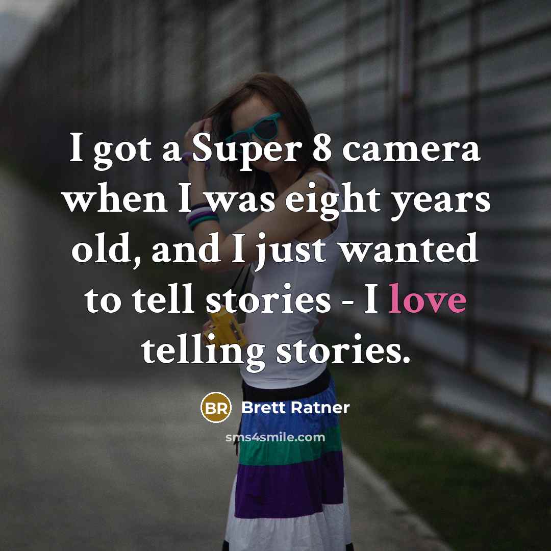 “I got a Super 8 camera when I was eight years old, and I just wanted to tell stories - I love telling stories.” quote by Brett Ratner