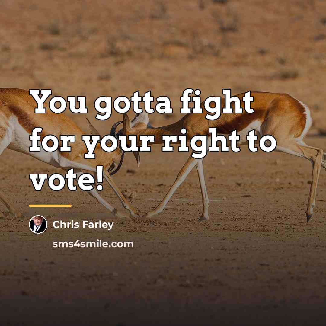 “You gotta fight for your right to vote!…” quote by Chris Farley