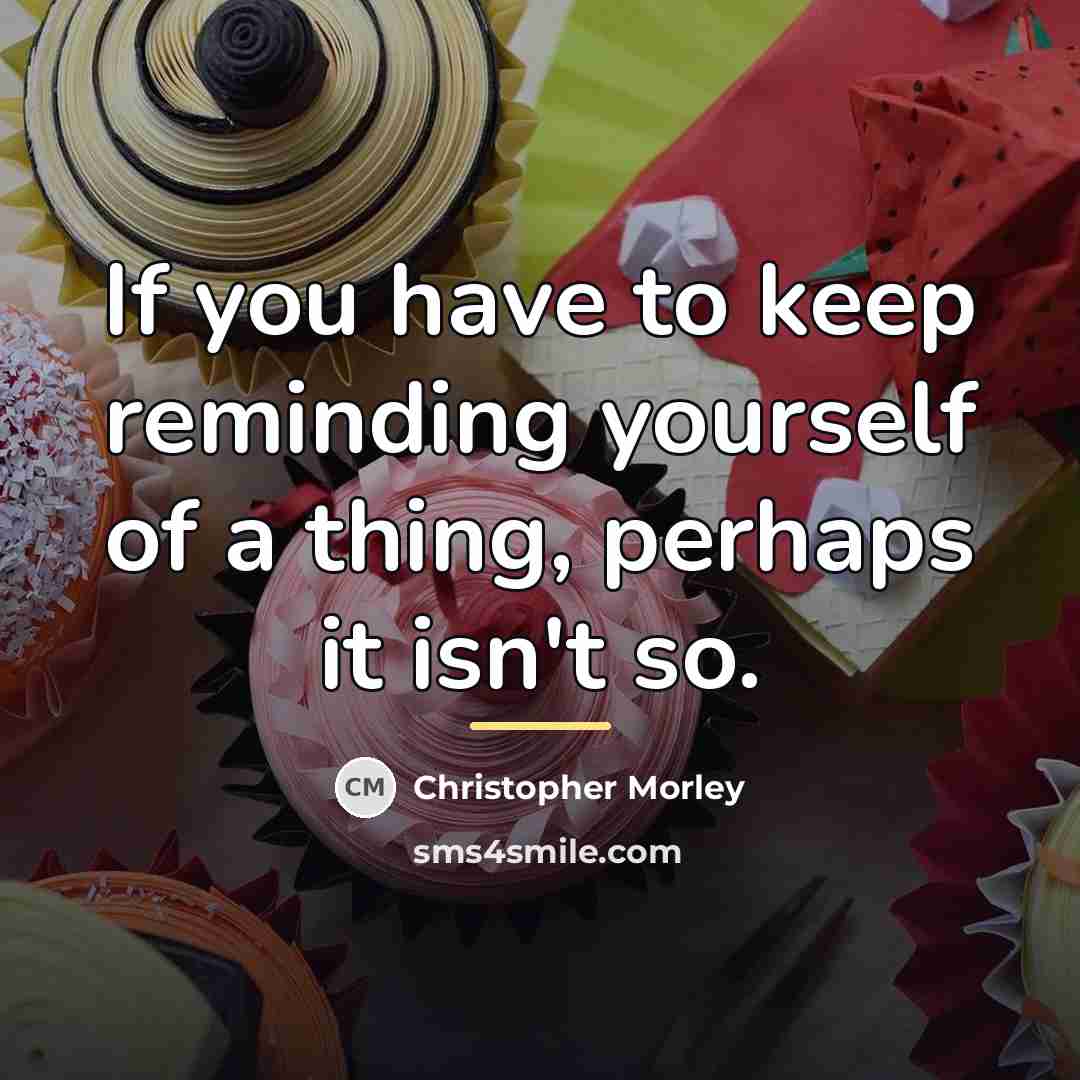 “If you have to keep reminding yourself of a thing,…” quote by Christopher Morley