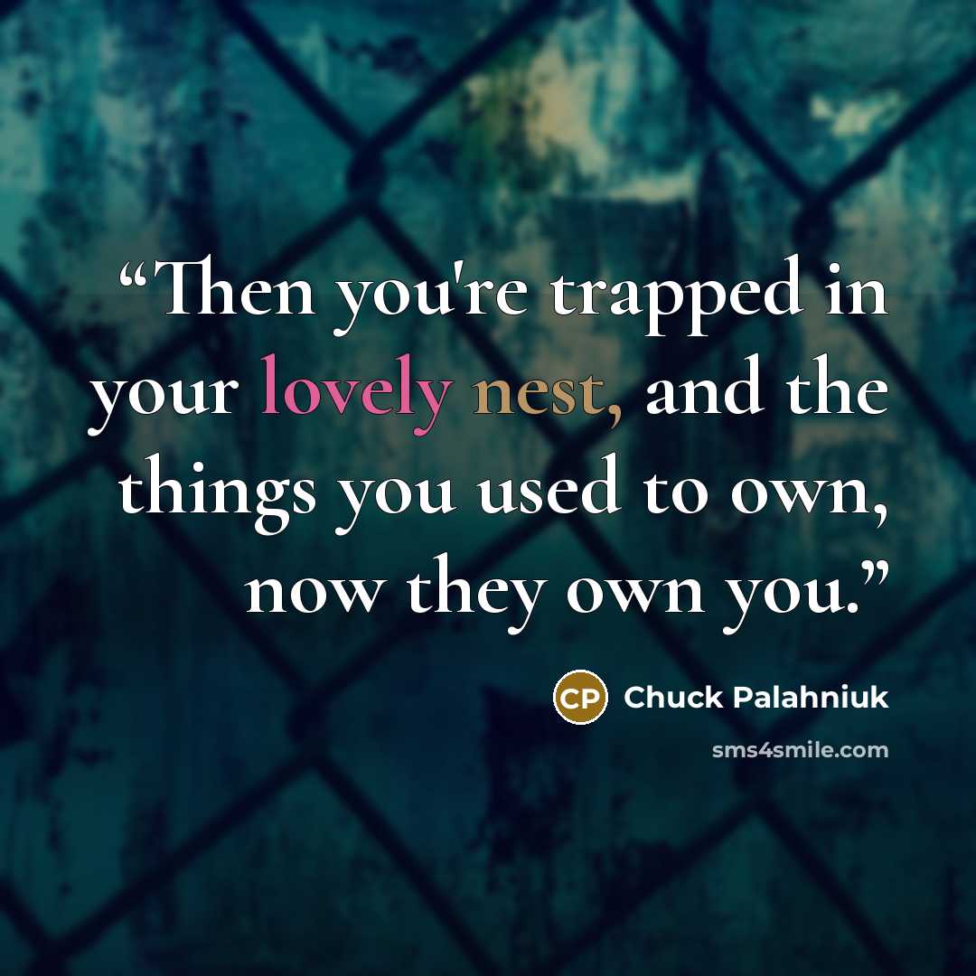 “Then you're trapped in your lovely nest, and the things you used to own, now they own you.” quote by Chuck Palahniuk