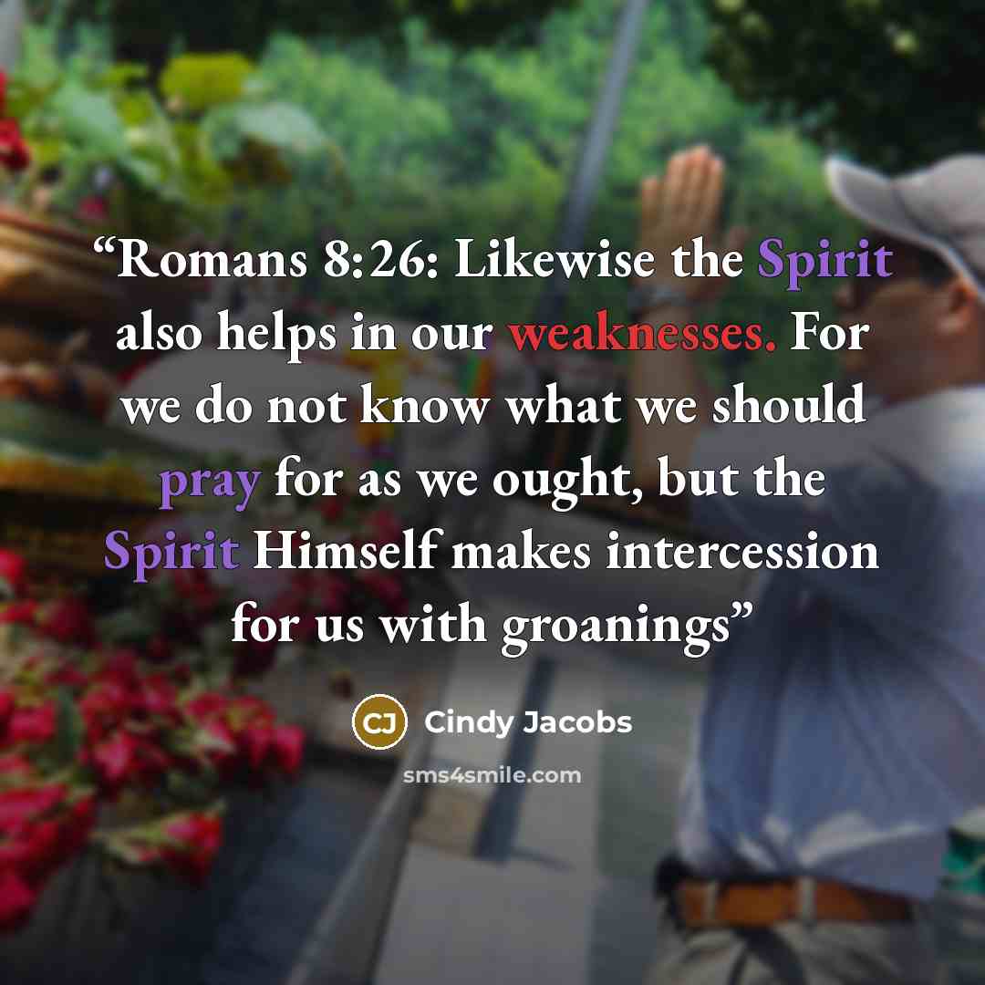 “Romans 8:26: Likewise the Spirit also helps in our weaknesses. For we do not know what we should pray for as we ought, but the Spirit Himself makes intercession for us with groanings” quote by Cindy Jacobs