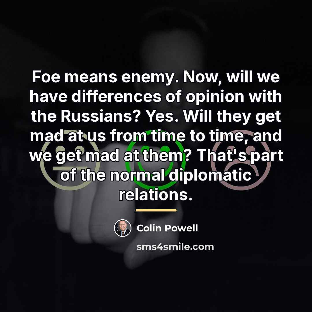 “Foe means enemy. Now, will we have differences of opinion…” quote by Colin Powell