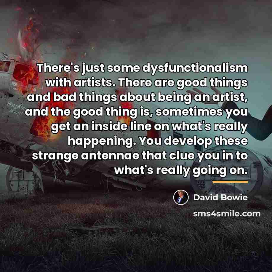 “There's just some dysfunctionalism with artists. There are good things…” quote by David Bowie
