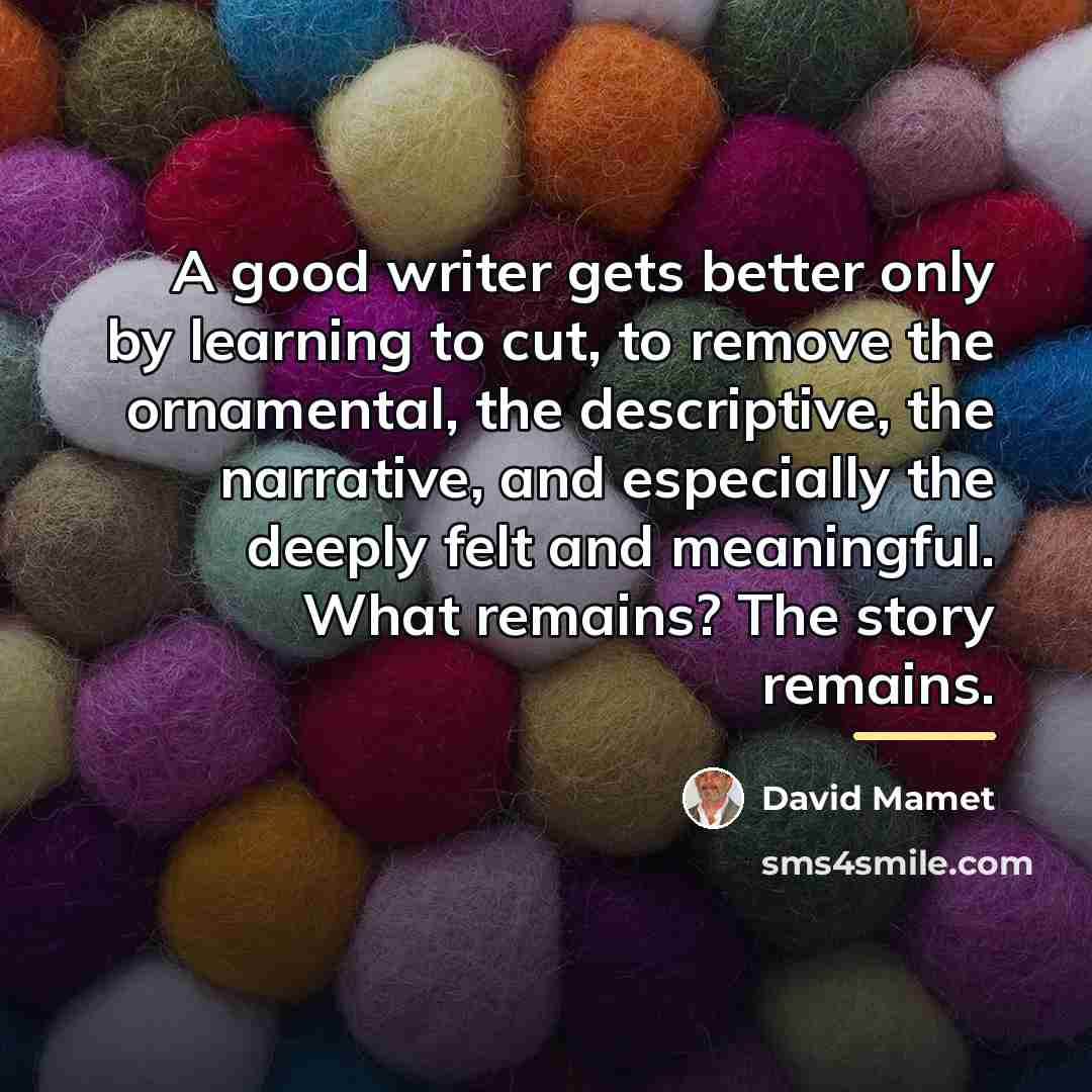 “A good writer gets better only by learning to cut,…” quote by David Mamet