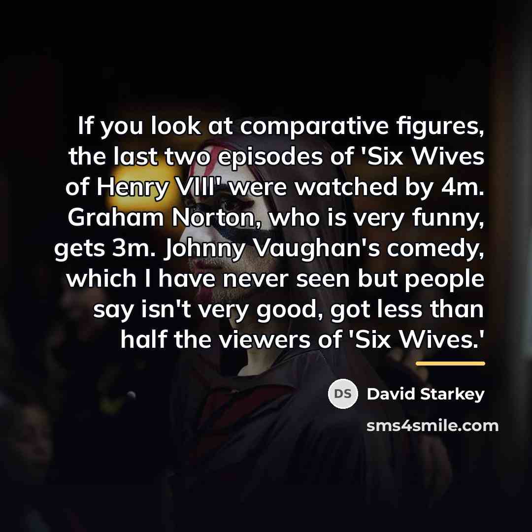 “If you look at comparative figures, the last two episodes…” quote by David Starkey