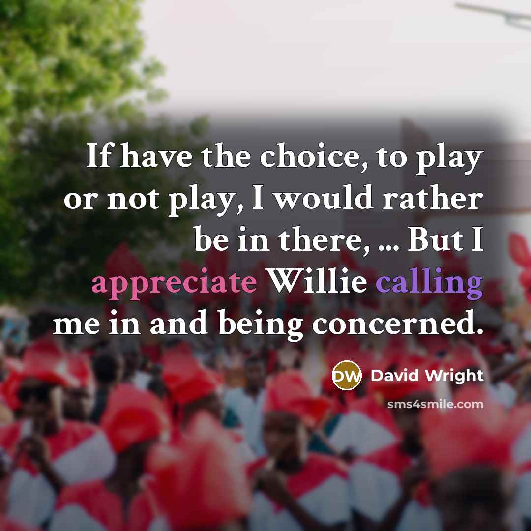 “If have the choice, to play or not play, I…” quote by David Wright