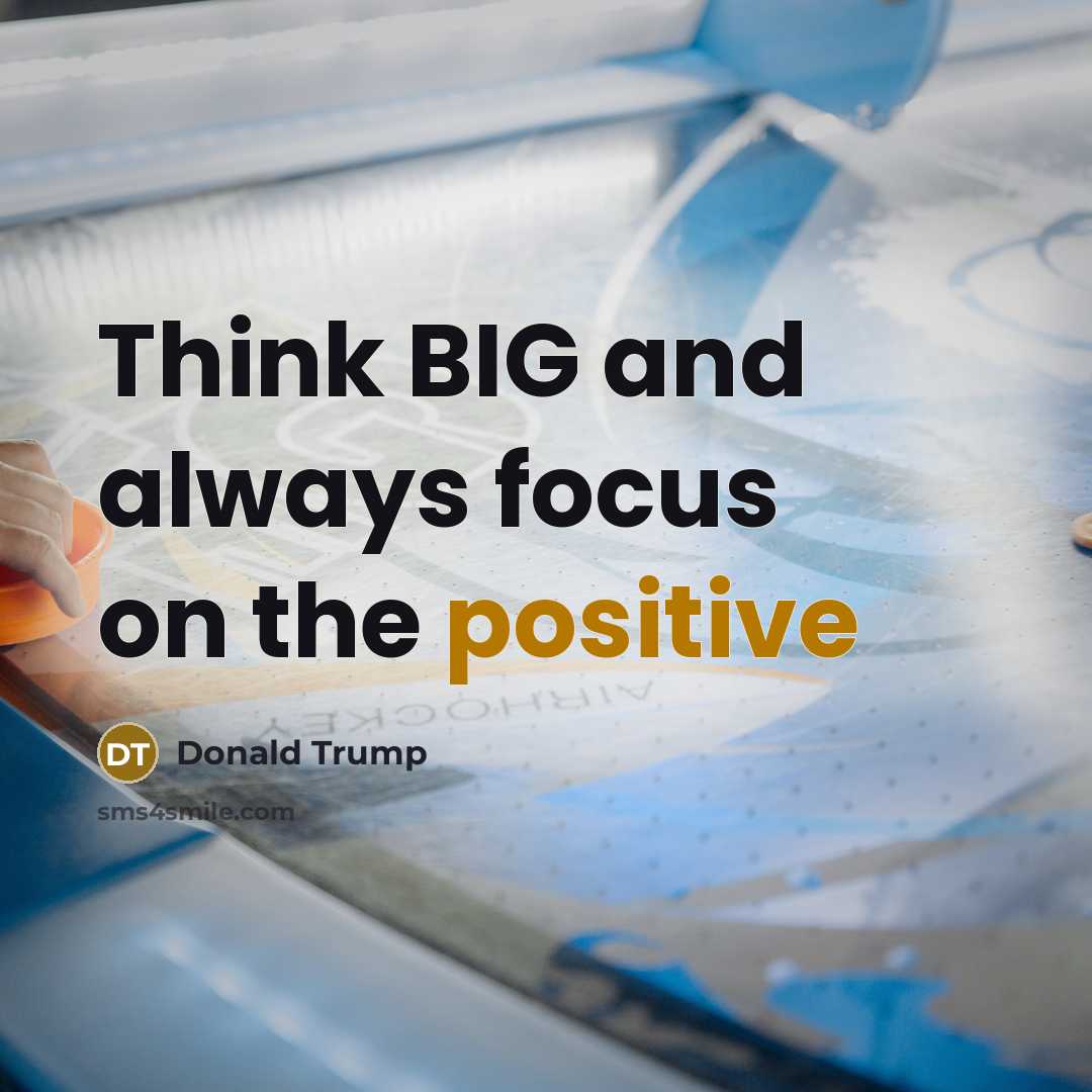 “Think BIG and always focus on the positive…” quote by Donald Trump