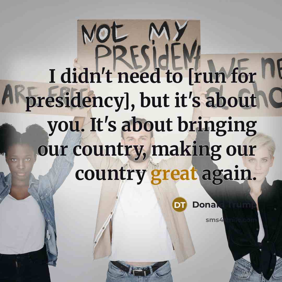 “I didn't need to [run for presidency], but it's about…” quote by Donald Trump