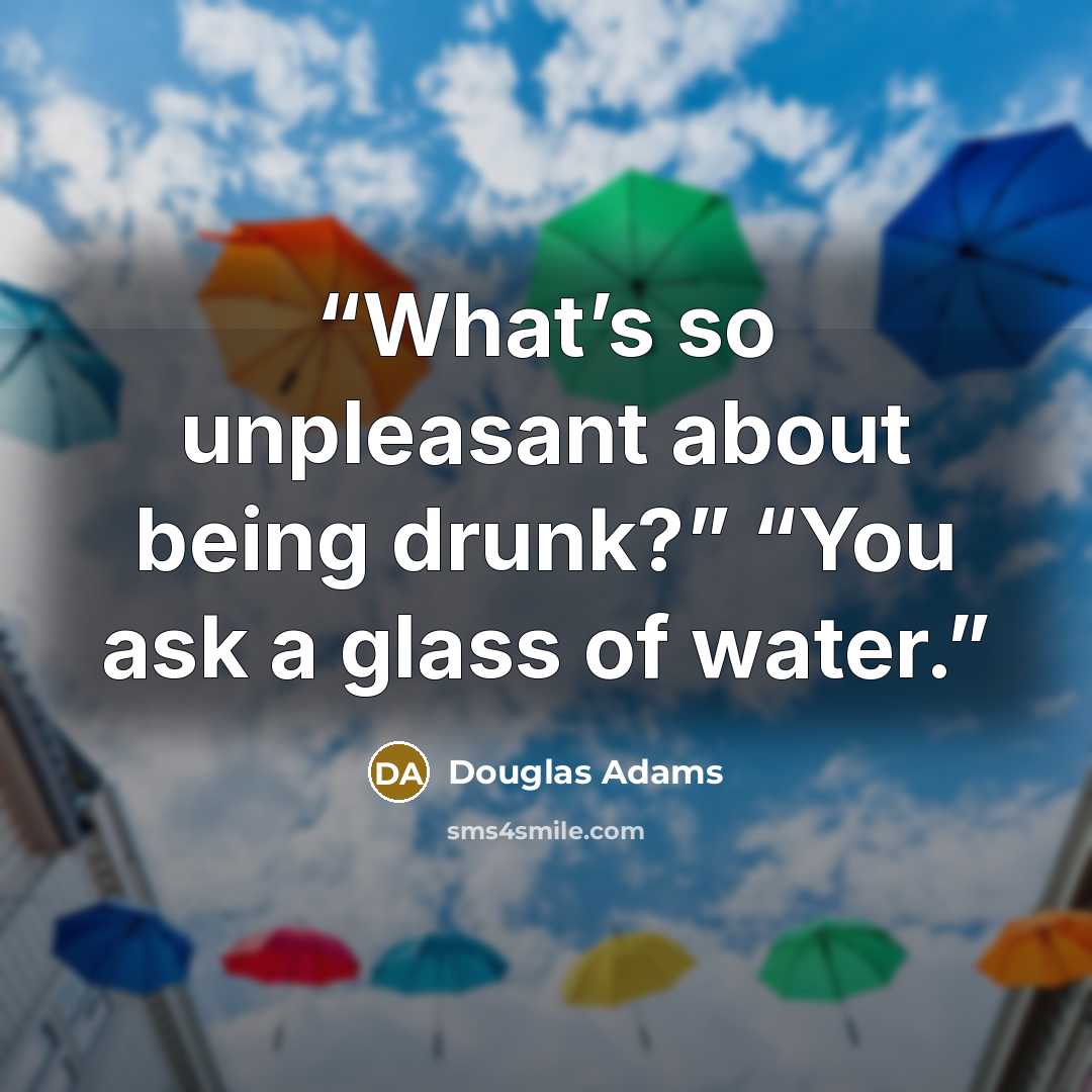 “What’s so unpleasant about being drunk?” “You ask a glass of water.” quote by Douglas Adams