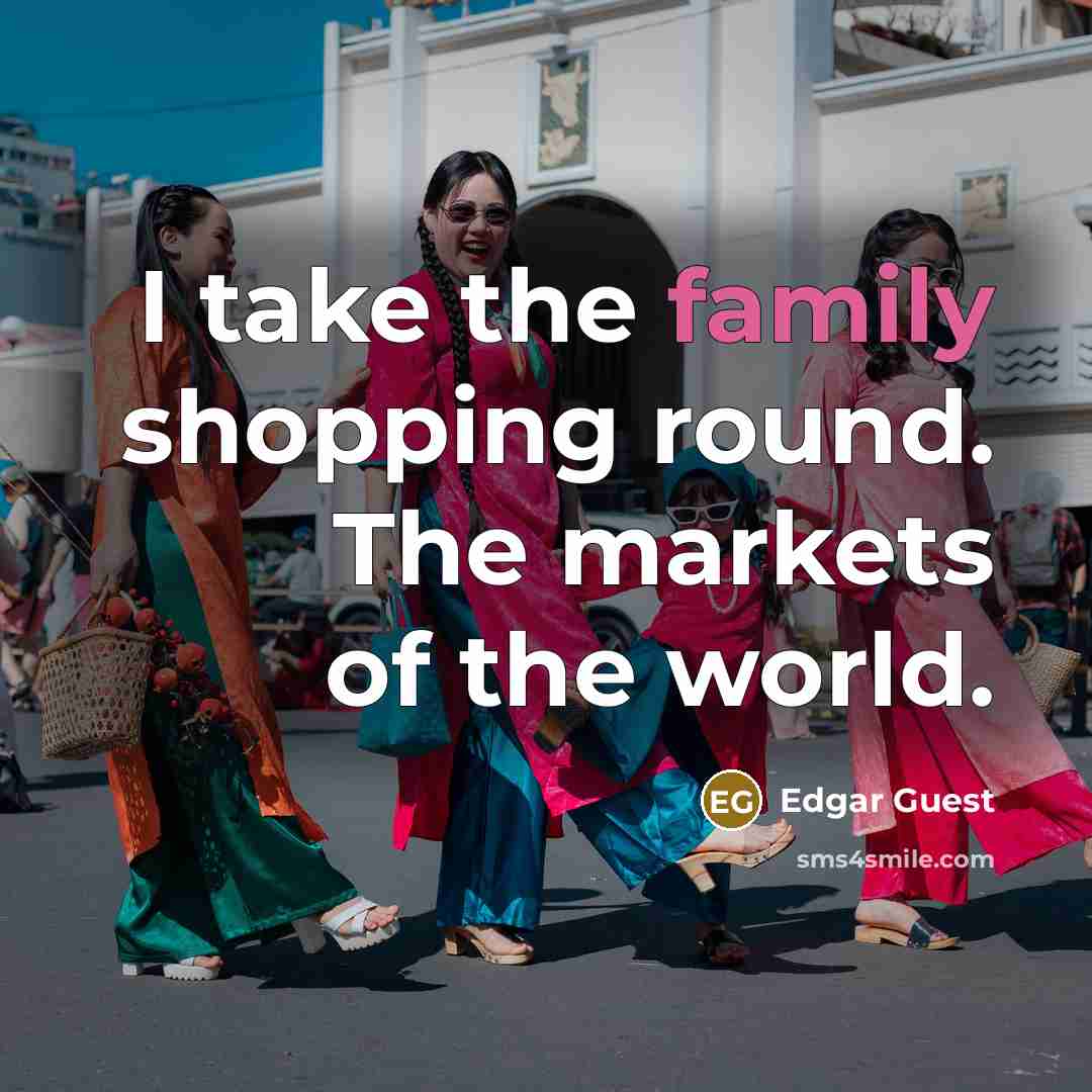 “I take the family shopping round. The markets of the…” quote by Edgar Guest