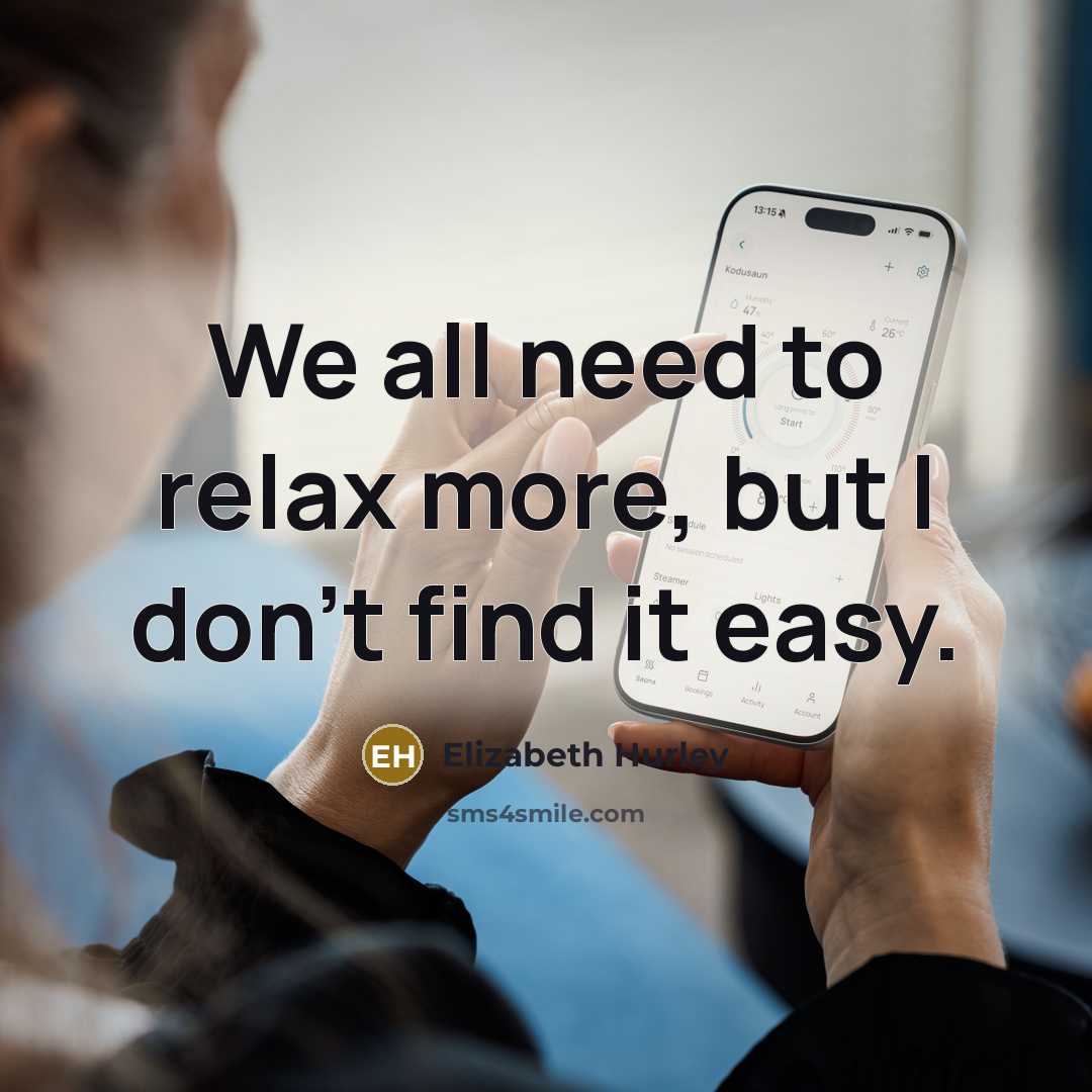 “We all need to relax more, but I don't find…” quote by Elizabeth Hurley