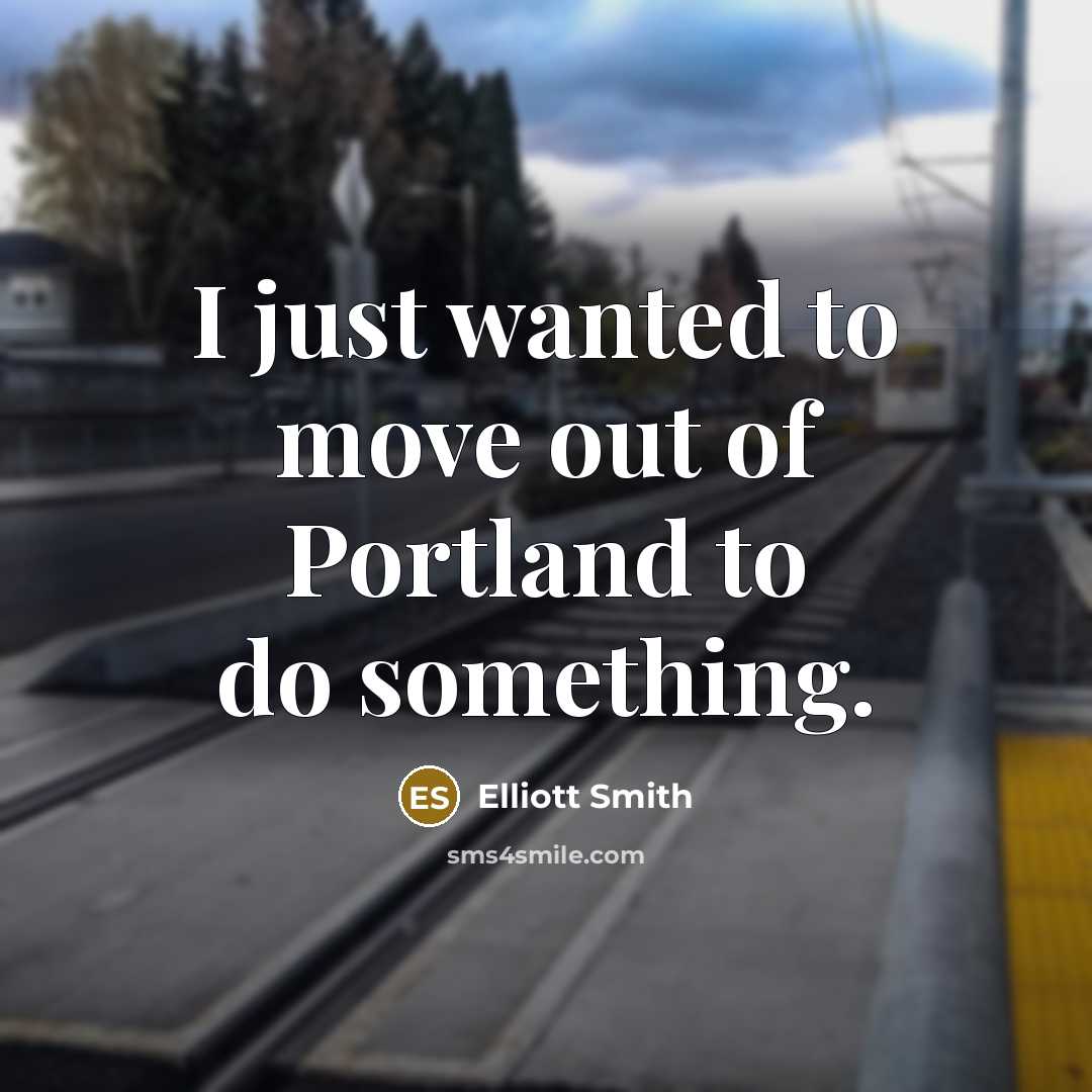 “I just wanted to move out of Portland to do something.” quote by Elliott Smith
