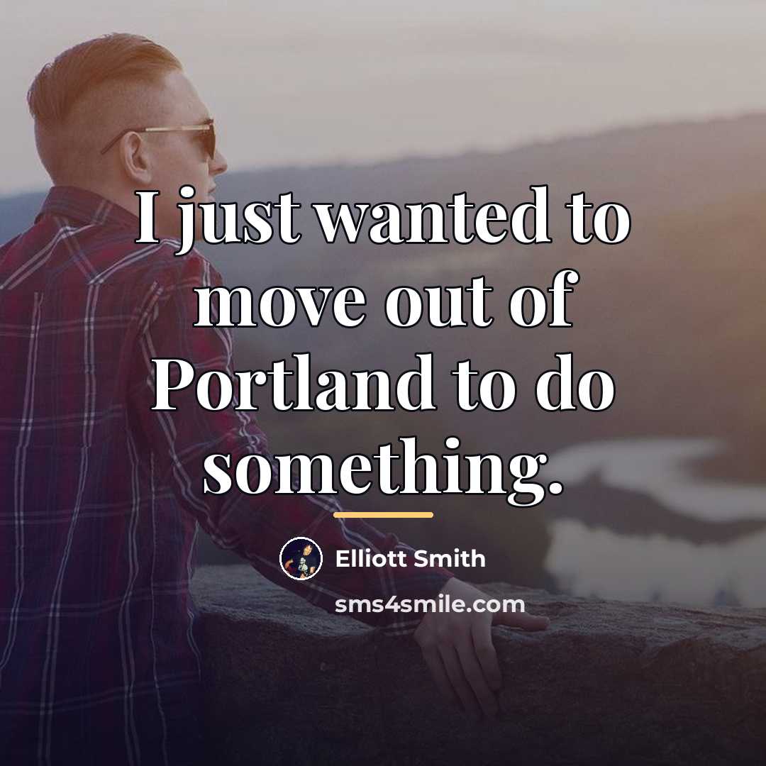 “I just wanted to move out of Portland to do…” quote by Elliott Smith