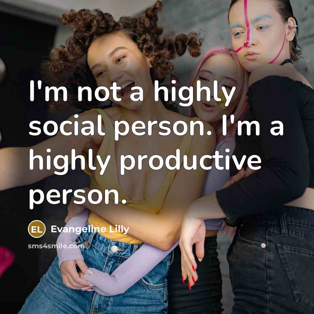 “I'm not a highly social person. I'm a highly productive…” quote by Evangeline Lilly