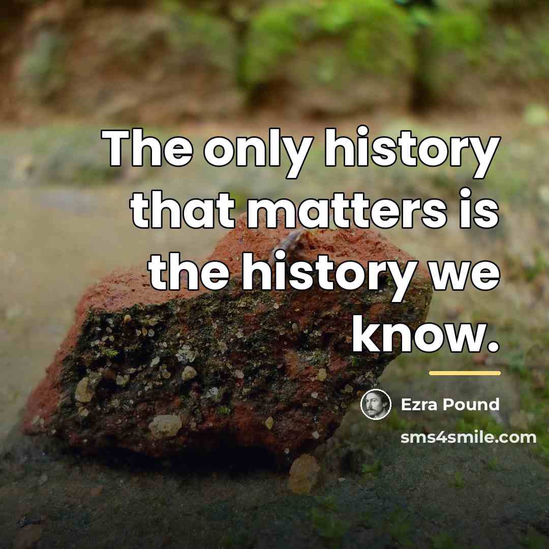 “The only history that matters is the history we know.…” quote by Ezra Pound