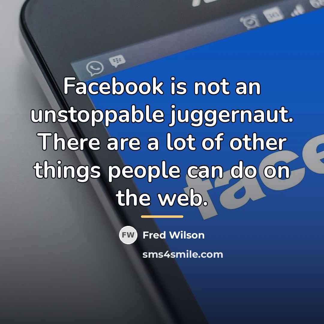 “Facebook is not an unstoppable juggernaut. There are a lot…” quote by Fred Wilson