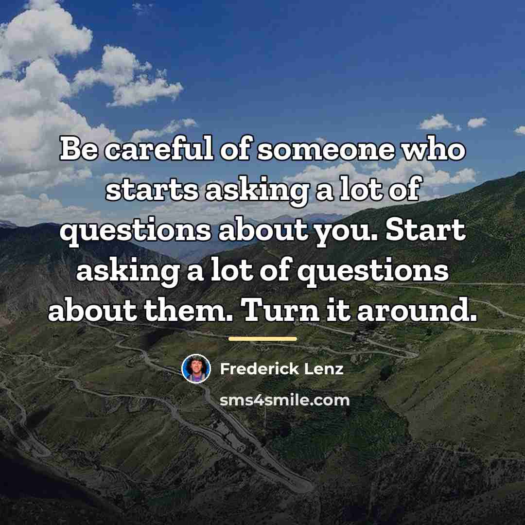 “Be careful of someone who starts asking a lot of…” quote by Frederick Lenz