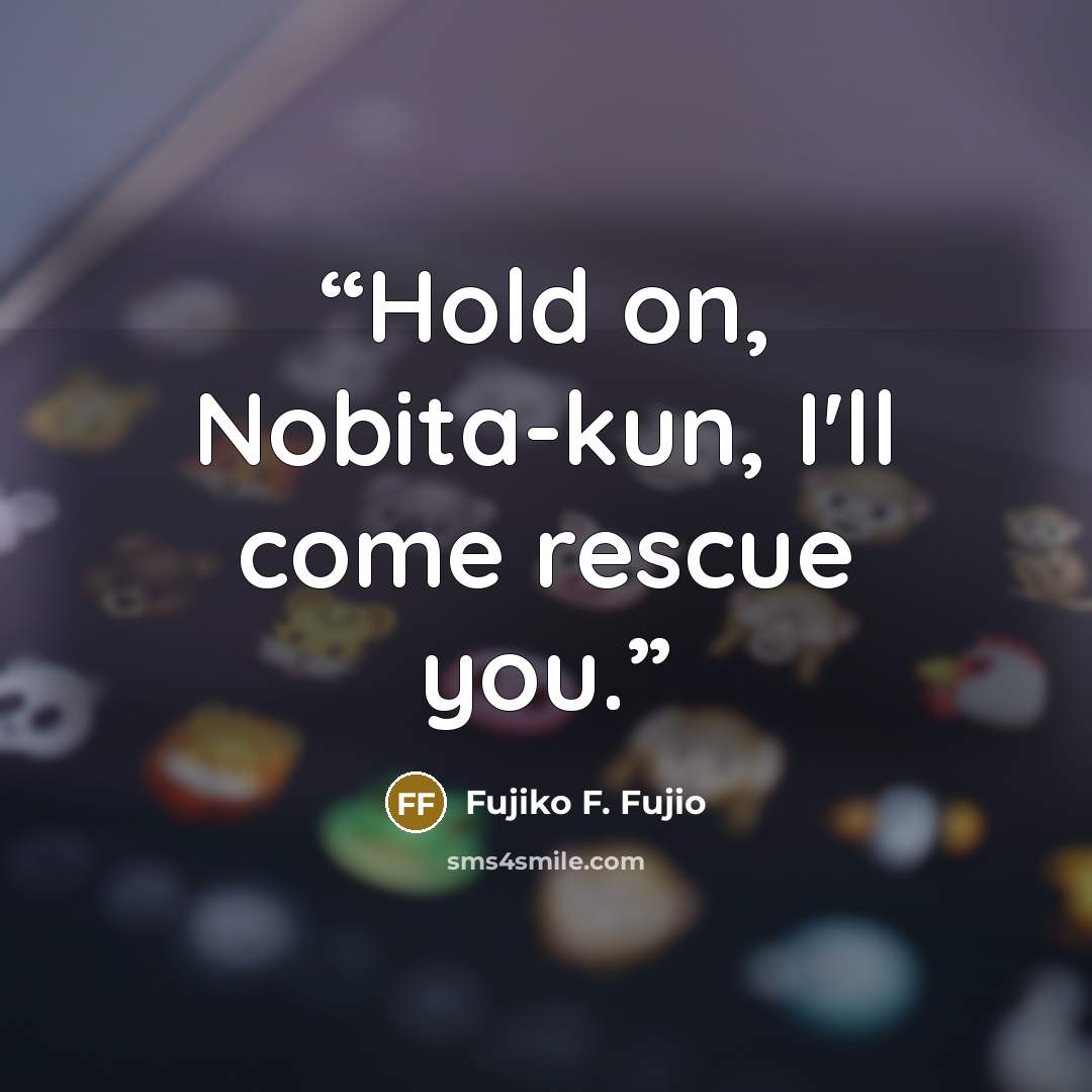 “Hold on, Nobita-kun, I'll come rescue you.” quote by Fujiko F. Fujio