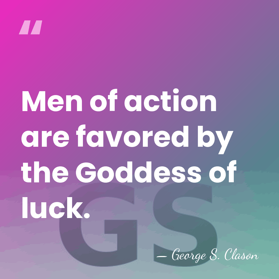 Men of action are favored by the Goddess of luck. - George S. Clason