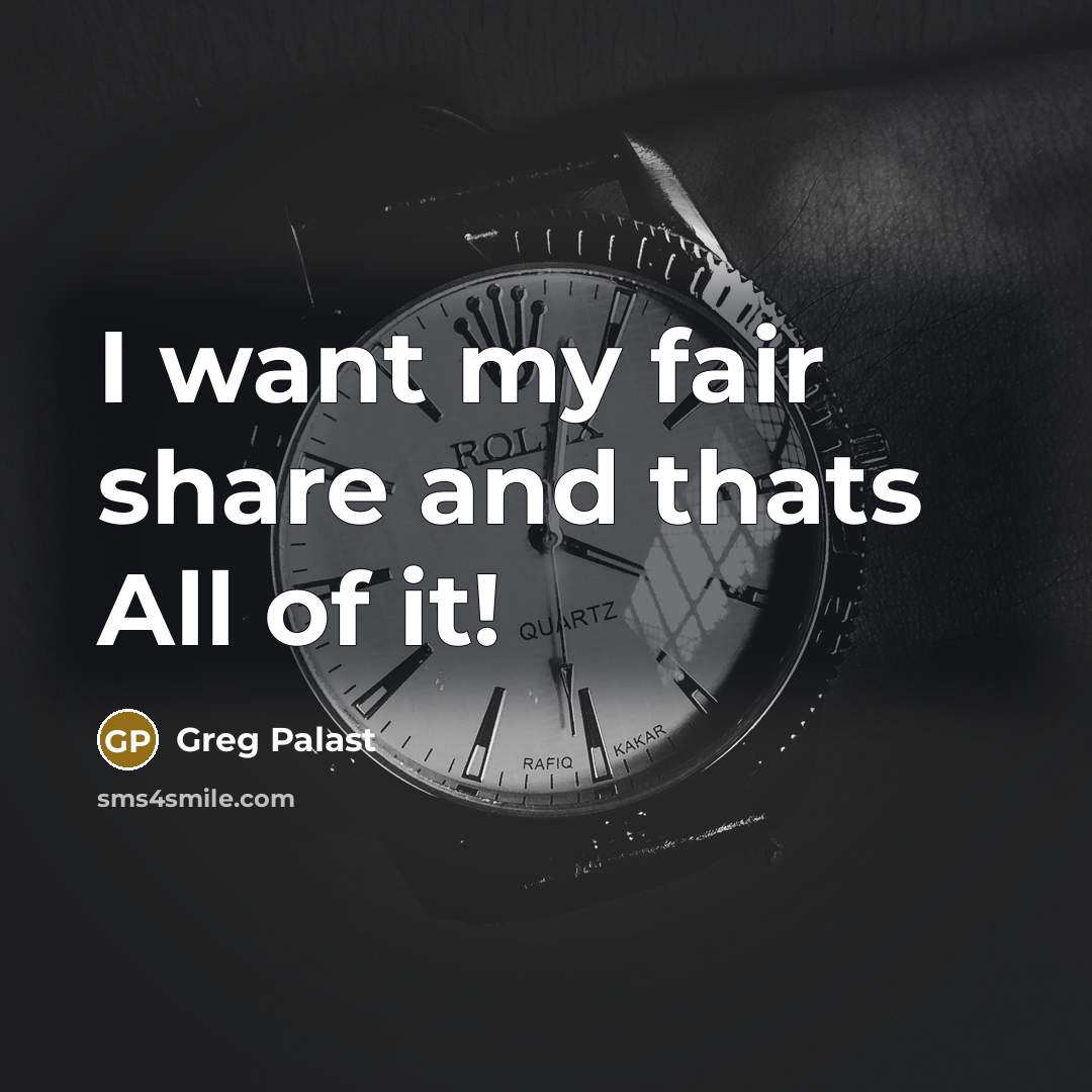 “I want my fair share and thats All of it!…” quote by Greg Palast