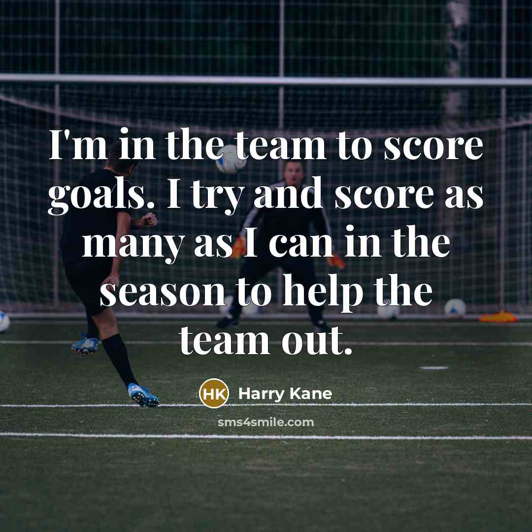 “I'm in the team to score goals. I try and…” quote by Harry Kane