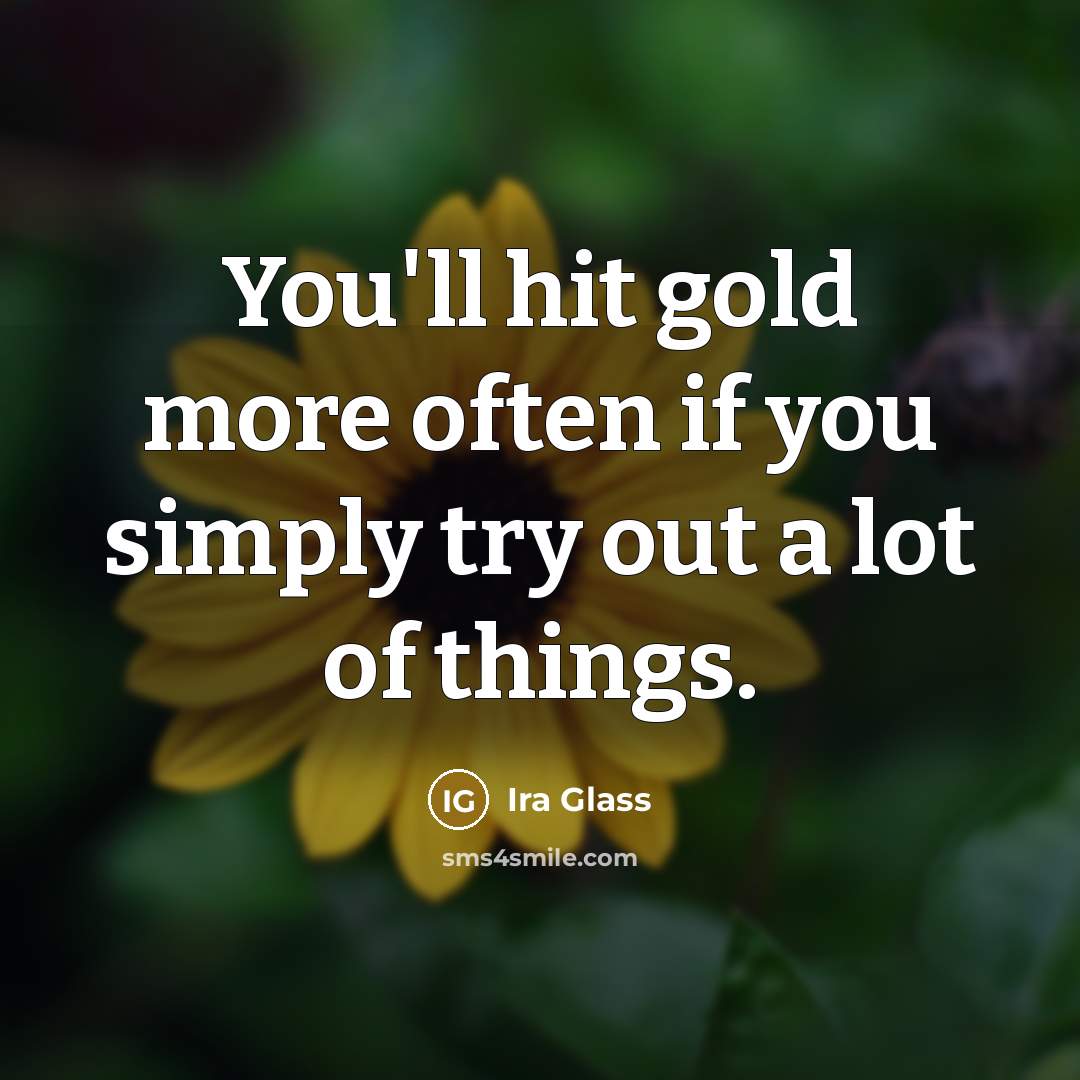 “You'll hit gold more often if you simply try out…” quote by Ira Glass