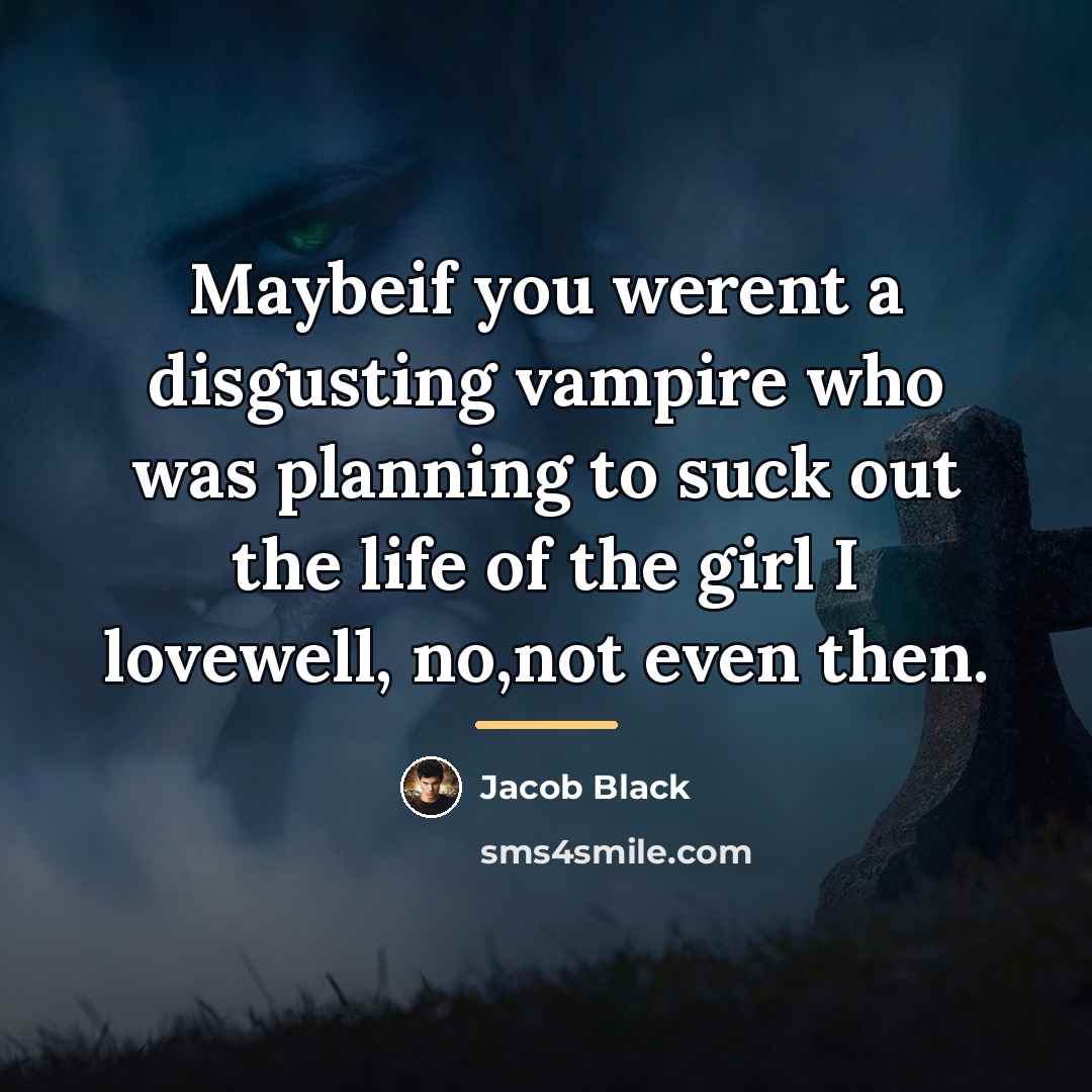 “Maybeif you werent a disgusting vampire who was planning to…” quote by Jacob Black