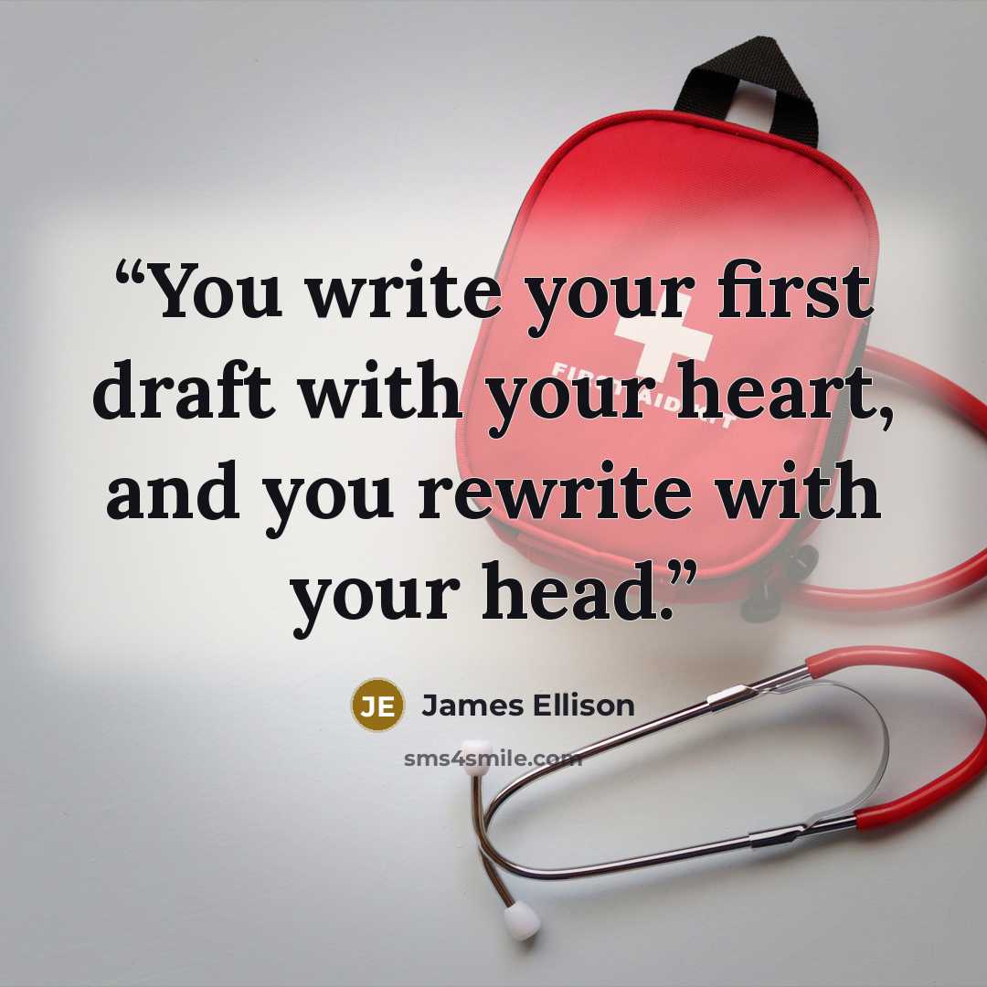 “You write your first draft with your heart, and you rewrite with your head.” quote by James Ellison