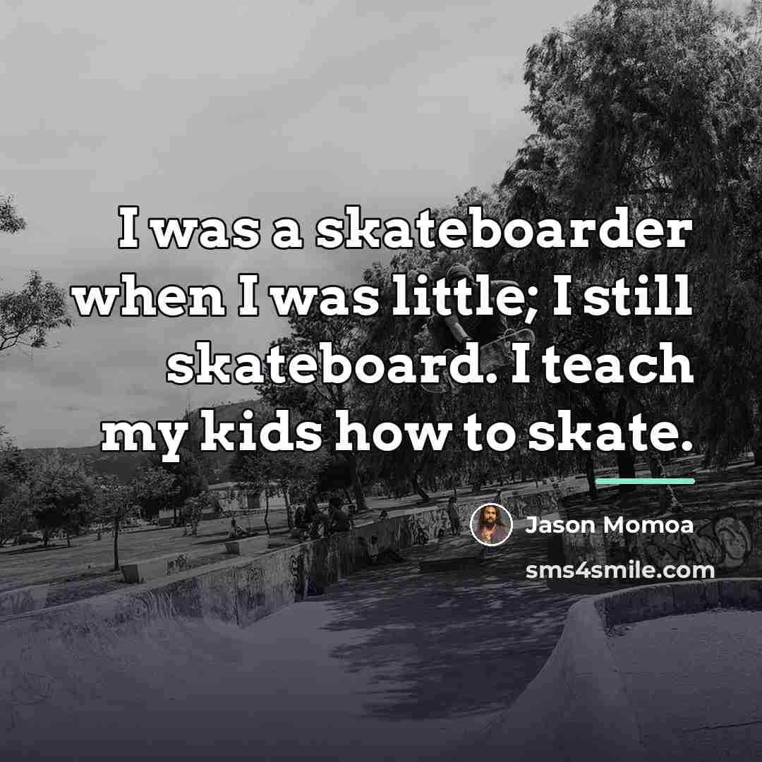“I was a skateboarder when I was little; I still…” quote by Jason Momoa