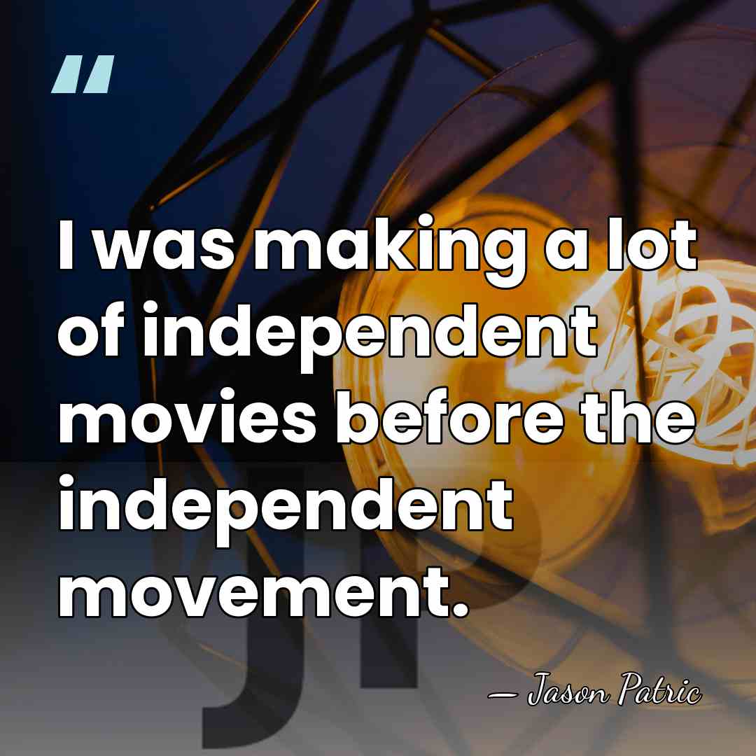 I was making a lot of independent movies before the independent movement. - Jason Patric