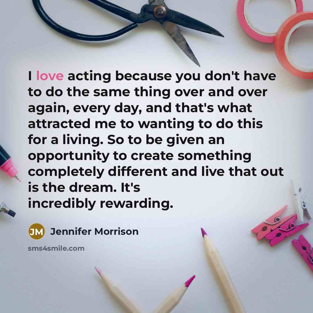 “I love acting because you don't have to do the…” quote by Jennifer Morrison
