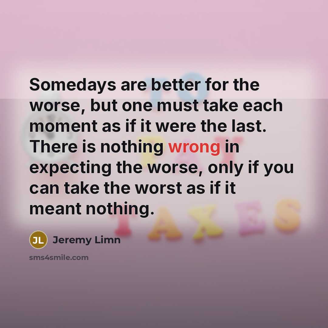 “Somedays are better for the worse, but one must take…” quote by Jeremy Limn