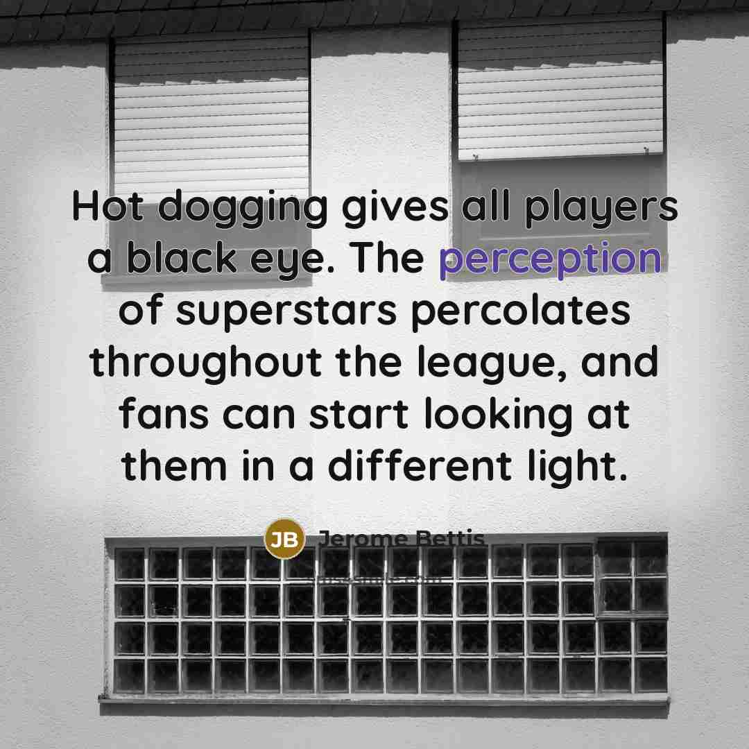 “Hot dogging gives all players a black eye. The perception…” quote by Jerome Bettis