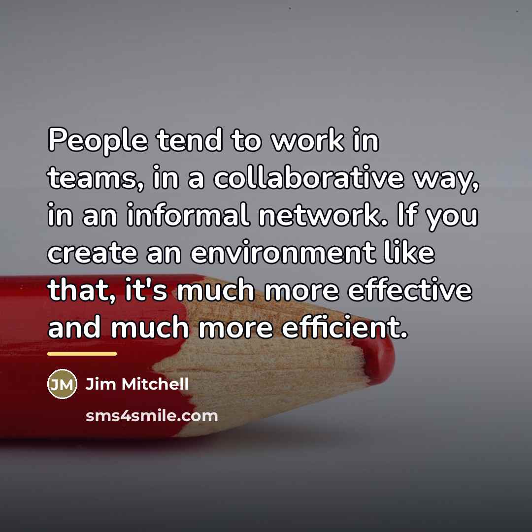 “People tend to work in teams, in a collaborative way,…” quote by Jim Mitchell