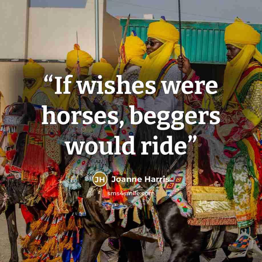 “If wishes were horses, beggers would ride” quote by Joanne Harris