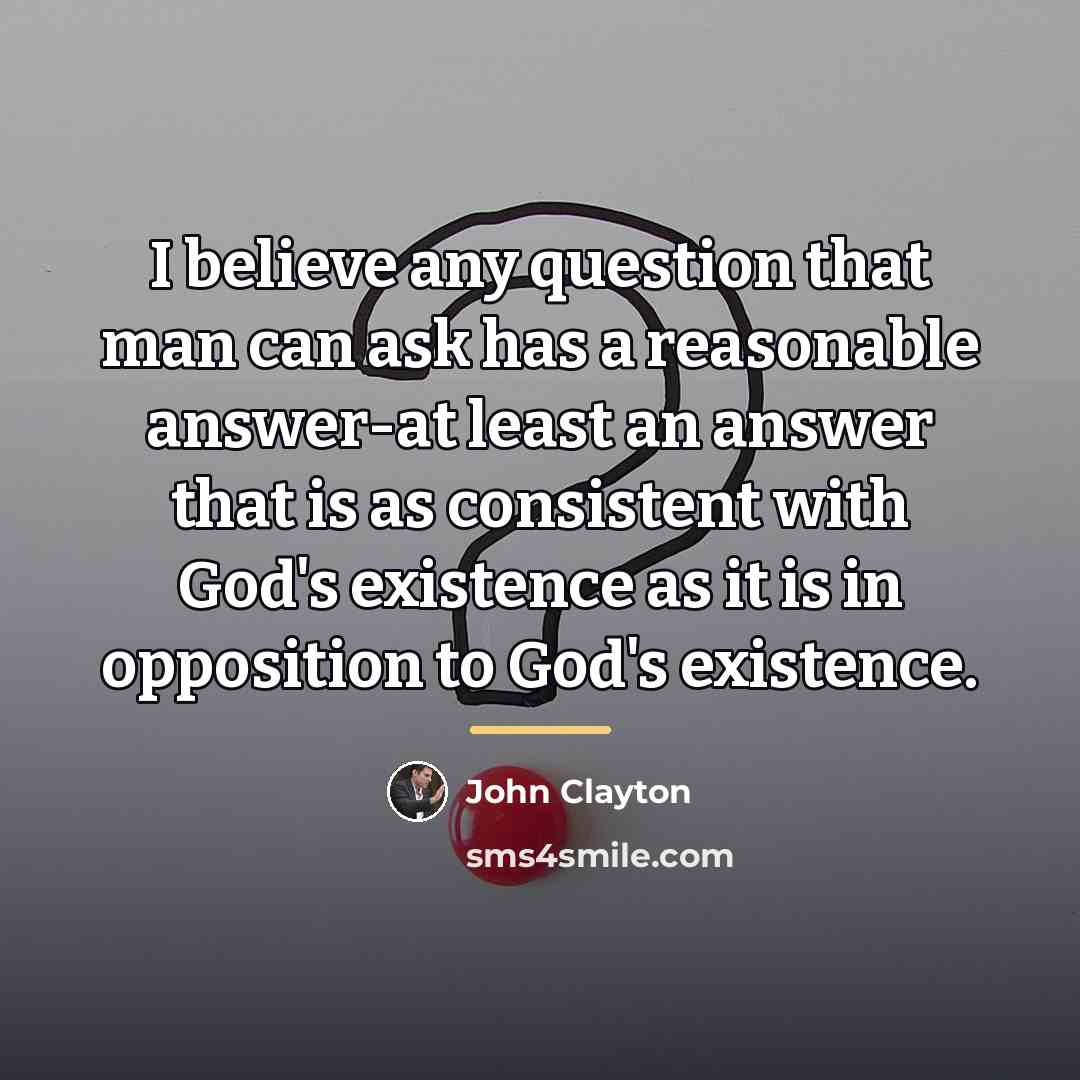 “I believe any question that man can ask has a…” quote by John Clayton