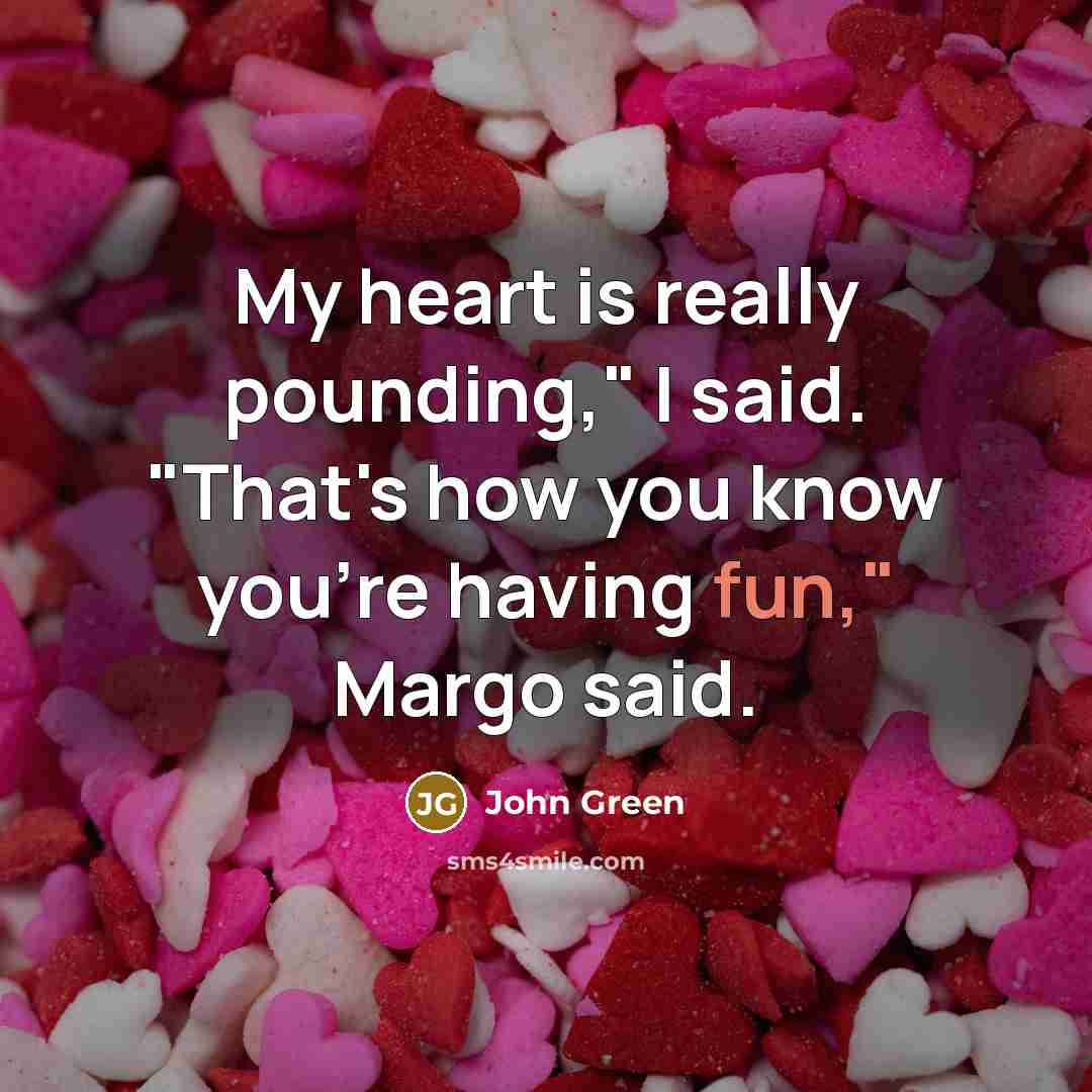 “My heart is really pounding," I said. "That's how you…” quote by John Green
