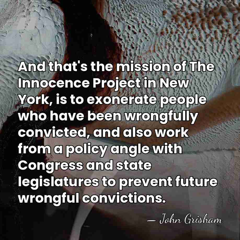 And that's the mission of The Innocence Project in New York, is&hellip; - John Grisham